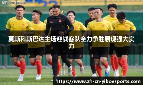 莫斯科斯巴达主场迎战客队全力争胜展现强大实力