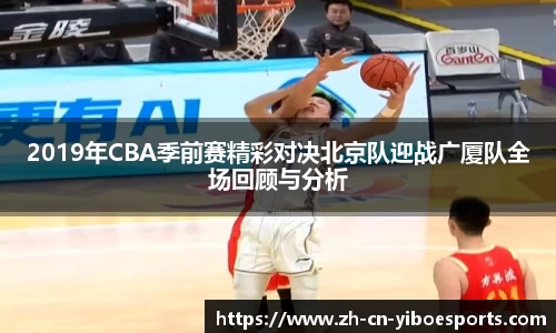 2019年CBA季前赛精彩对决北京队迎战广厦队全场回顾与分析